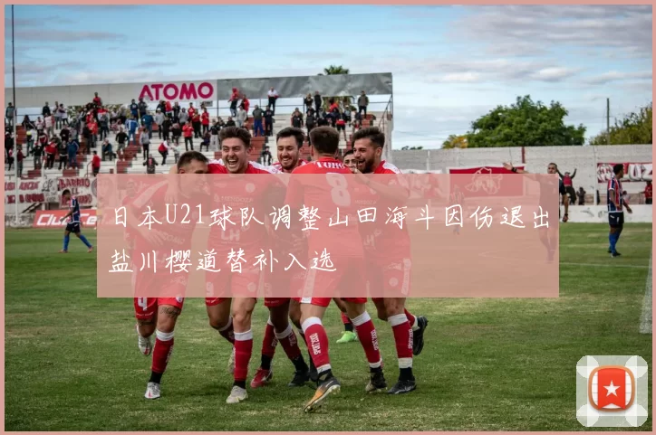 日本U21球队调整山田海斗因伤退出盐川樱道替补入选