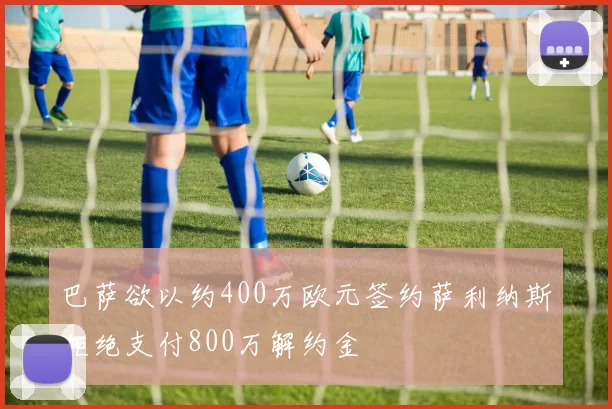 巴萨欲以约400万欧元签约萨利纳斯拒绝支付800万解约金