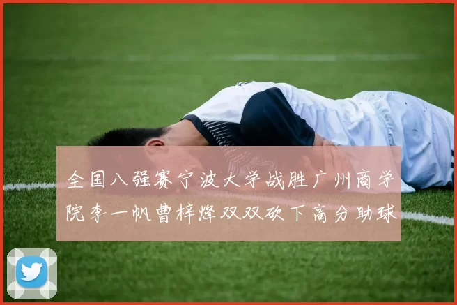全国八强赛宁波大学战胜广州商学院李一帆曹梓烽双双砍下高分助球队晋级