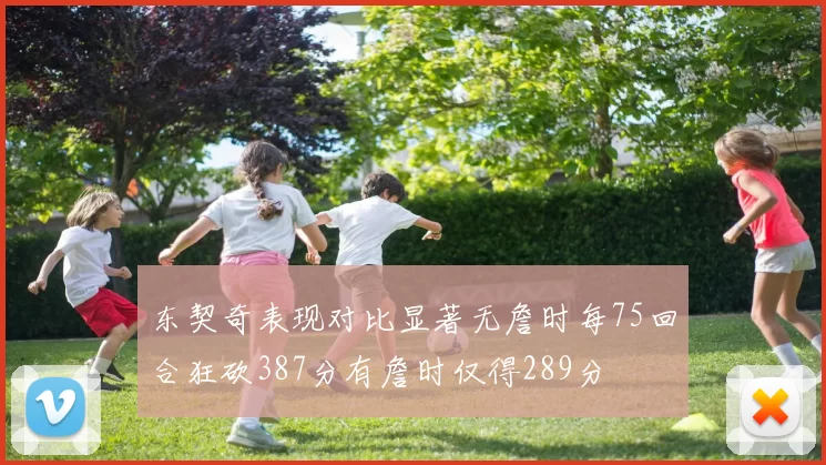 东契奇表现对比显著无詹时每75回合狂砍387分有詹时仅得289分