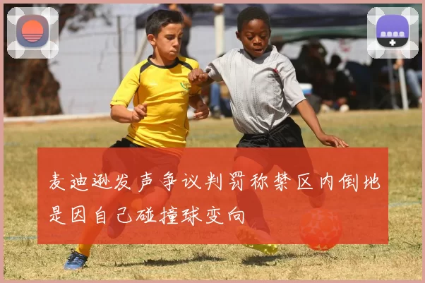 麦迪逊发声争议判罚称禁区内倒地是因自己碰撞球变向