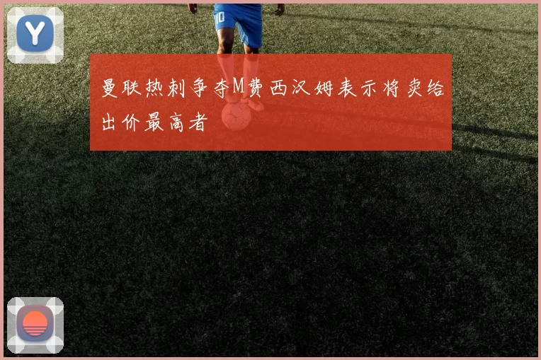曼联热刺争夺M费西汉姆表示将卖给出价最高者