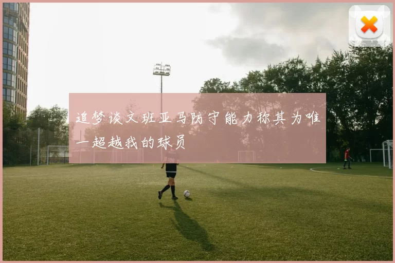 追梦谈文班亚马防守能力称其为唯一超越我的球员