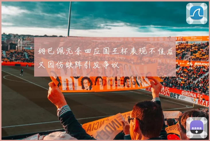 姆巴佩无奈回应国王杯表现不佳后又因伤缺阵引发争议